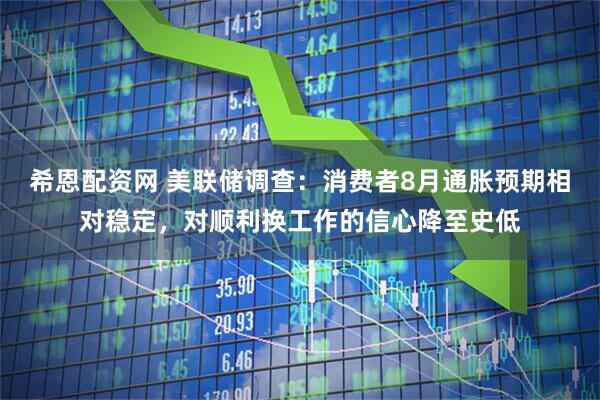 希恩配资网 美联储调查：消费者8月通胀预期相对稳定，对顺利换工作的信心降至史低