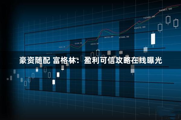 豪资随配 富格林：盈利可信攻略在线曝光